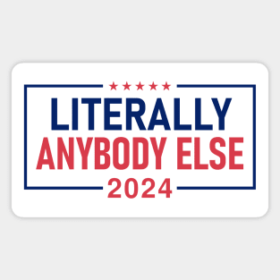 "LITERALLY ANYBODY ELSE 2024" Magnet